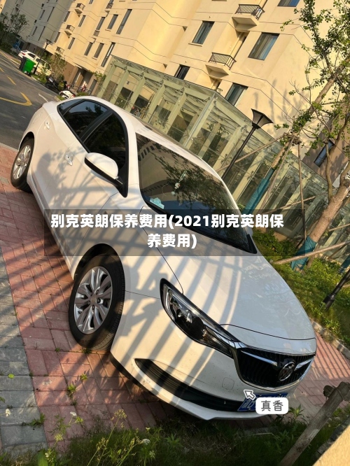 别克英朗保养费用(2021别克英朗保养费用)