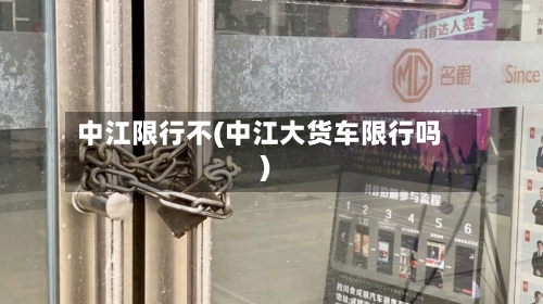 中江限行不(中江大货车限行吗)-第2张图片