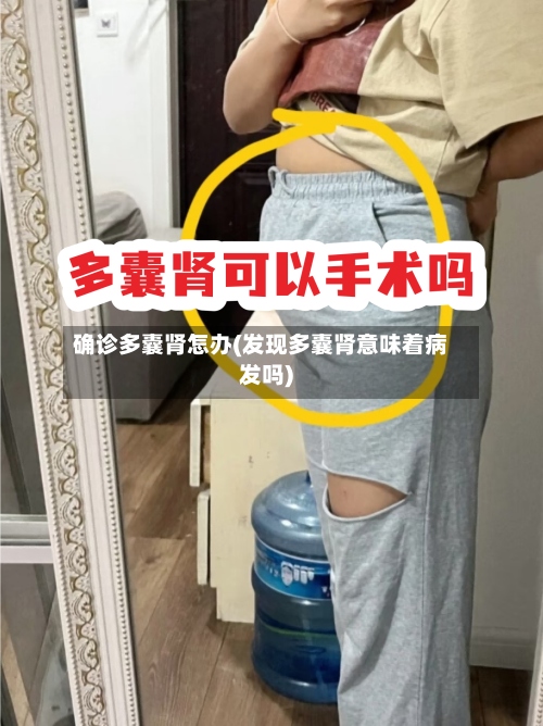 确诊多囊肾怎办(发现多囊肾意味着病发吗)
