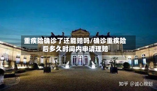 重疾险确诊了还能赔吗/确诊重疾险后多久时间内申请理赔-第2张图片