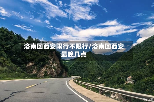 洛南回西安限行不限行/洛南回西安最晚几点-第2张图片