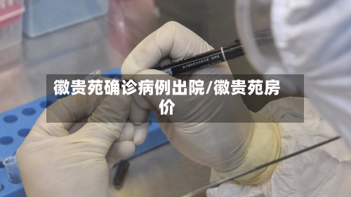 徽贵苑确诊病例出院/徽贵苑房价
