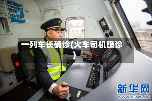一列车长确诊(火车司机确诊)