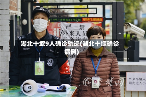 湖北十堰9人确诊轨迹(湖北十堰确诊病例)