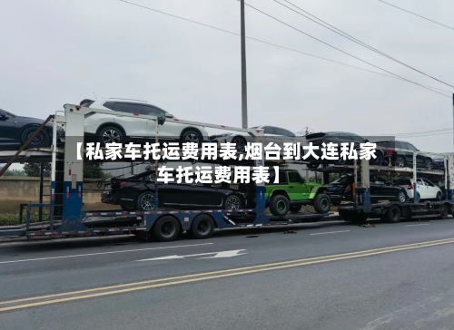 【私家车托运费用表,烟台到大连私家车托运费用表】