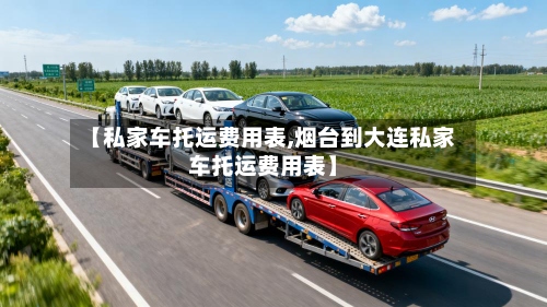 【私家车托运费用表,烟台到大连私家车托运费用表】-第2张图片