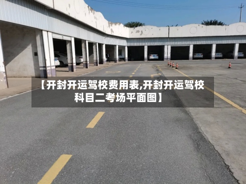 【开封开运驾校费用表,开封开运驾校科目二考场平面图】-第2张图片