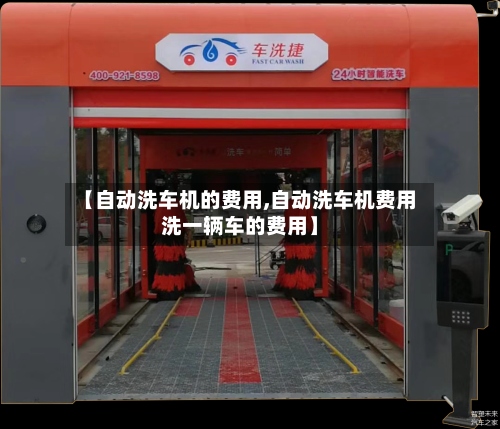 【自动洗车机的费用,自动洗车机费用洗一辆车的费用】