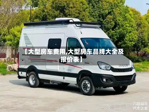 【大型房车费用,大型房车品牌大全及报价表】