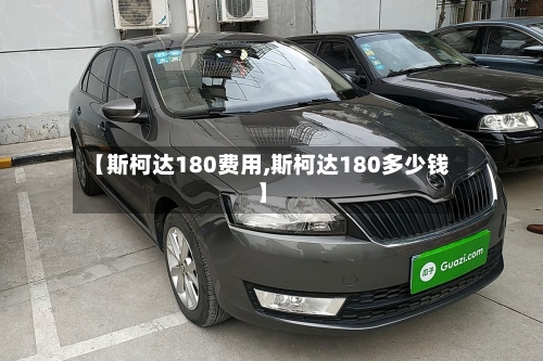 【斯柯达180费用,斯柯达180多少钱】