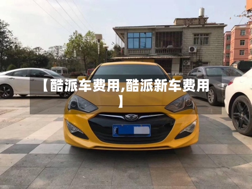 【酷派车费用,酷派新车费用】