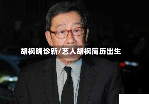 胡枫确诊新/艺人胡枫简历出生-第2张图片