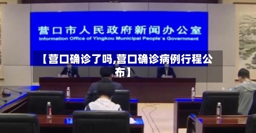 【营口确诊了吗,营口确诊病例行程公布】