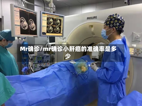 Mr确诊/mr确诊小肝癌的准确率是多少
