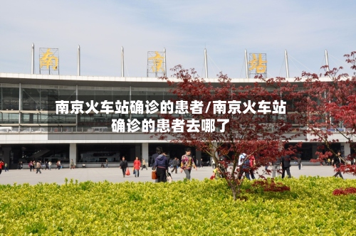 南京火车站确诊的患者/南京火车站确诊的患者去哪了