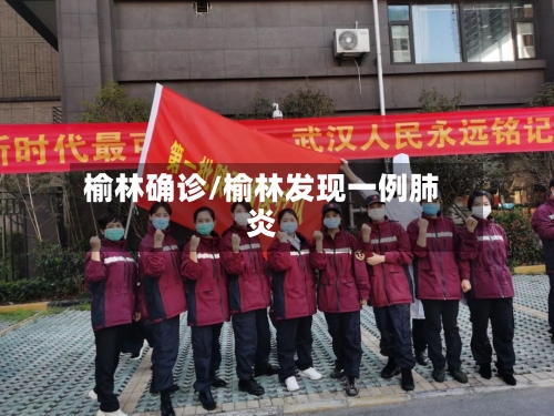 榆林确诊/榆林发现一例肺炎-第2张图片