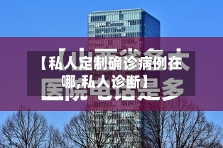 【私人定制确诊病例在哪,私人诊断】-第2张图片