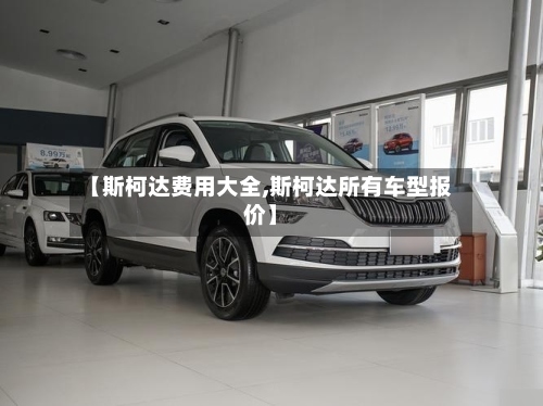 【斯柯达费用大全,斯柯达所有车型报价】-第2张图片