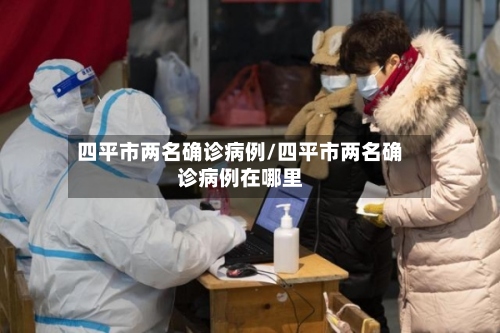 四平市两名确诊病例/四平市两名确诊病例在哪里