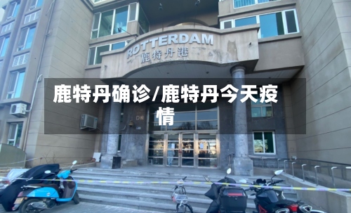 鹿特丹确诊/鹿特丹今天疫情
