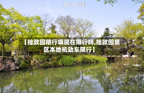 【拙政园限行嘛现在限行吗,拙政园景区本地机动车限行】