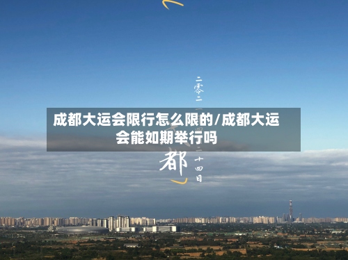 成都大运会限行怎么限的/成都大运会能如期举行吗