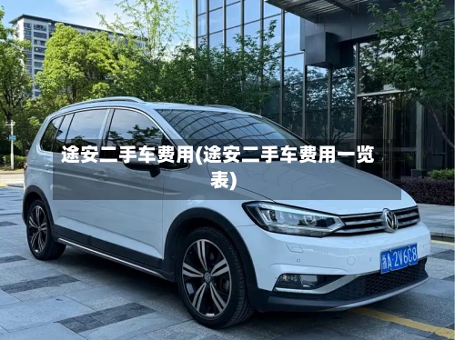 途安二手车费用(途安二手车费用一览表)-第2张图片
