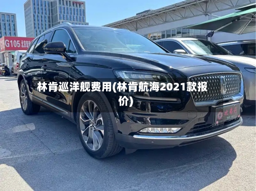 林肯巡洋舰费用(林肯航海2021款报价)
