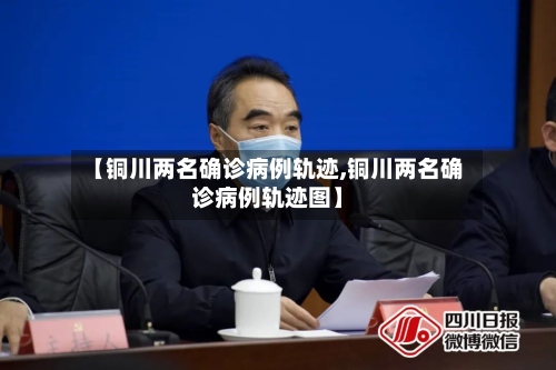 【铜川两名确诊病例轨迹,铜川两名确诊病例轨迹图】-第2张图片
