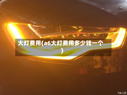大灯费用(a6大灯费用多少钱一个)