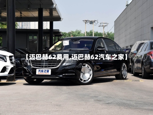 【迈巴赫62费用,迈巴赫62汽车之家】-第2张图片