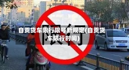 自贡货车限行限号新规定(自贡货车限行时间)