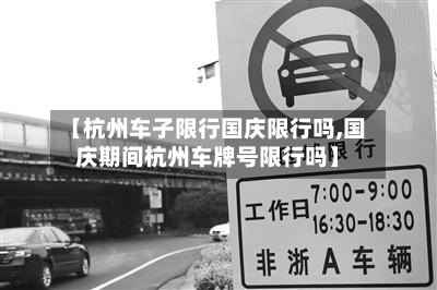 【杭州车子限行国庆限行吗,国庆期间杭州车牌号限行吗】