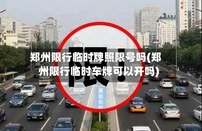 郑州限行临时牌照限号吗(郑州限行临时车牌可以开吗)-第2张图片