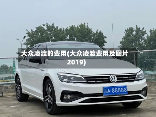 大众凌渡的费用(大众凌渡费用及图片2019)