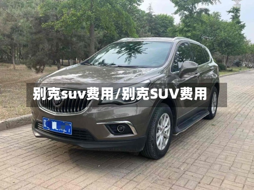 别克suv费用/别克SUV费用
