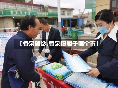 【香泉确诊,香泉镇属于哪个市】-第2张图片