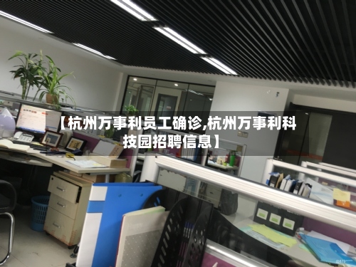 【杭州万事利员工确诊,杭州万事利科技园招聘信息】