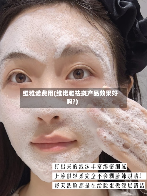 维雅诺费用(维诺雅祛斑产品效果好吗?)-第2张图片