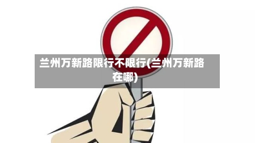 兰州万新路限行不限行(兰州万新路在哪)-第3张图片