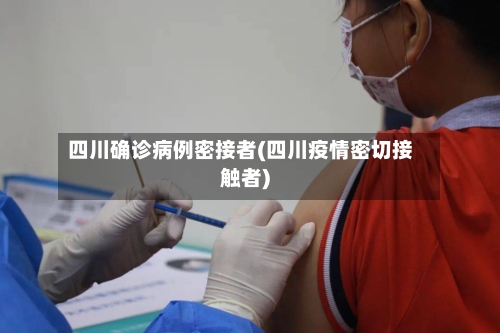 四川确诊病例密接者(四川疫情密切接触者)-第3张图片