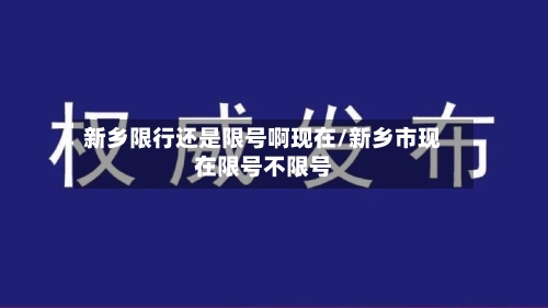 新乡限行还是限号啊现在/新乡市现在限号不限号-第2张图片