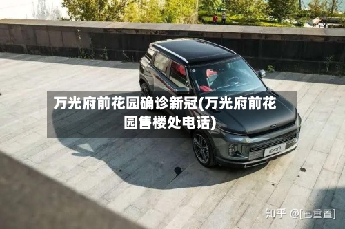 万光府前花园确诊新冠(万光府前花园售楼处电话)
