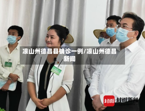 凉山州德昌县确诊一例/凉山州德昌新闻-第2张图片