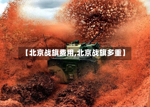 【北京战旗费用,北京战旗多重】