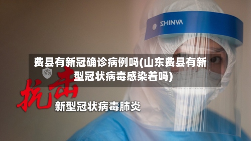 费县有新冠确诊病例吗(山东费县有新型冠状病毒感染着吗)-第2张图片