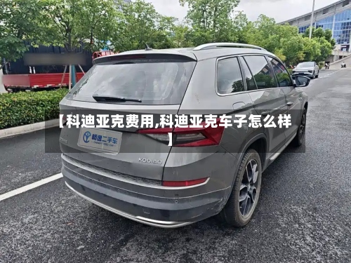 【科迪亚克费用,科迪亚克车子怎么样】