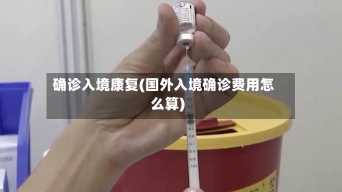 确诊入境康复(国外入境确诊费用怎么算)