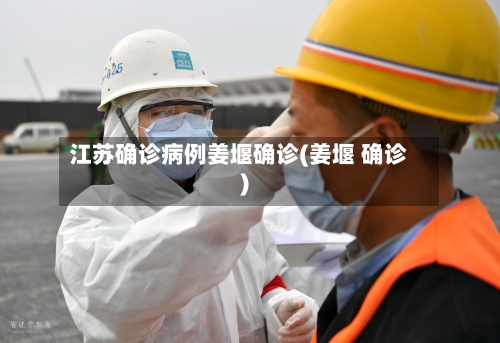 江苏确诊病例姜堰确诊(姜堰 确诊)-第2张图片