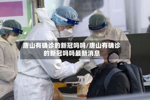 唐山有确诊的新冠吗吗/唐山有确诊的新冠吗吗最新消息